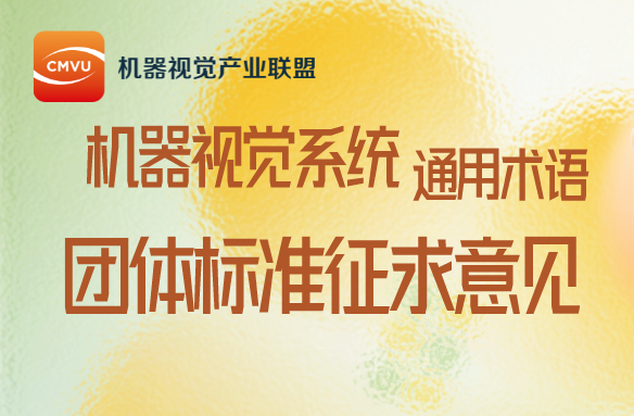 【团标征求意见】机器视觉产业联盟关于《机器视觉系统 通用术语》团体标准征求意见的通知